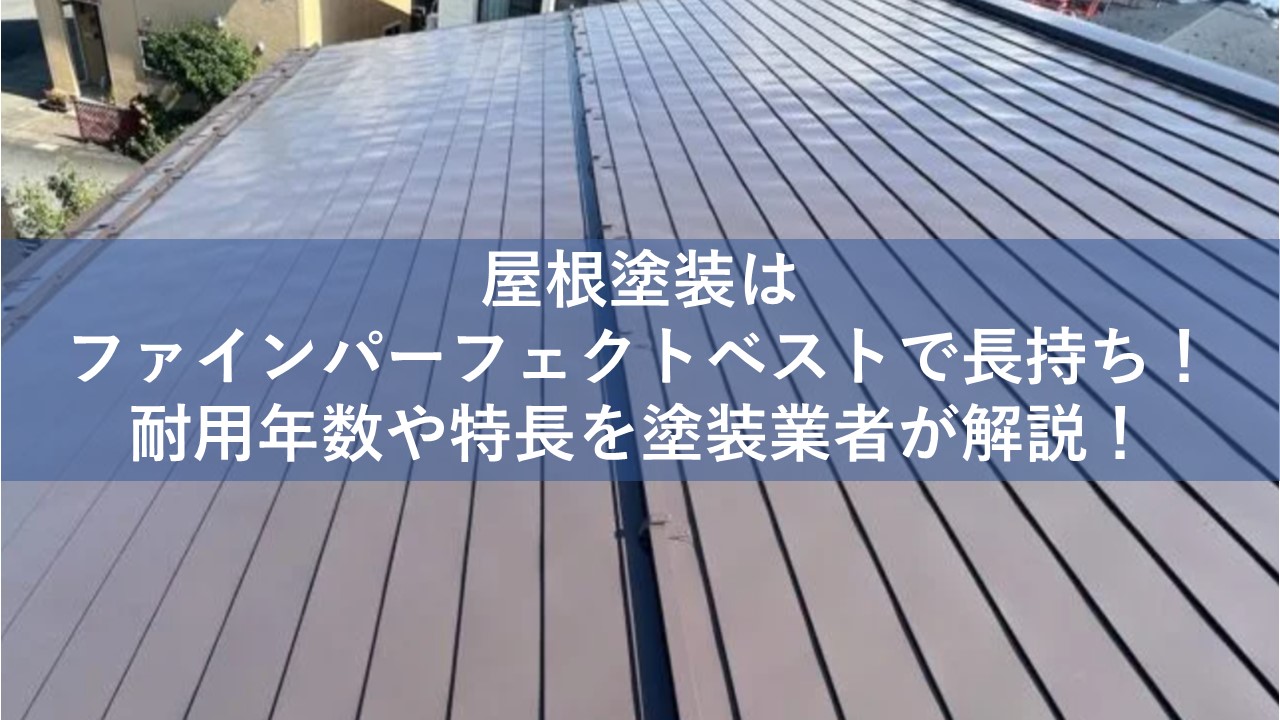 屋根塗装はファインパーフェクトベストで長持ち！耐用年数や特長を塗装業者が解説！